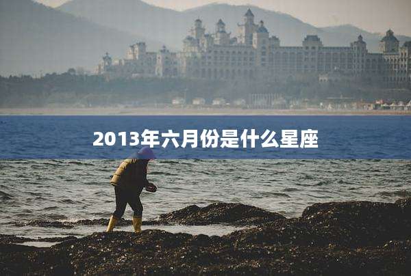 2013年六月份是什么星座
