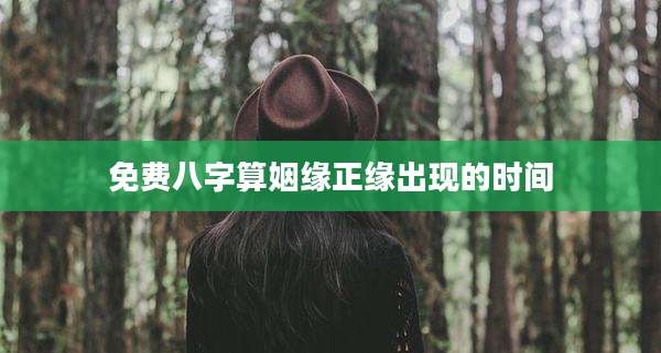 免费八字算姻缘正缘出现的时间