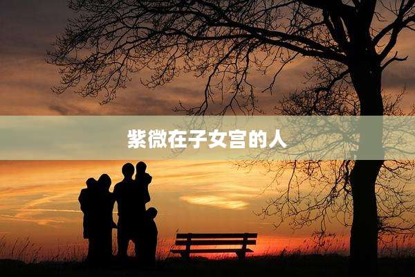 紫微在子女宫的人