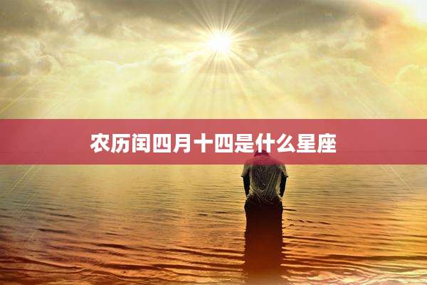 农历闰四月十四是什么星座