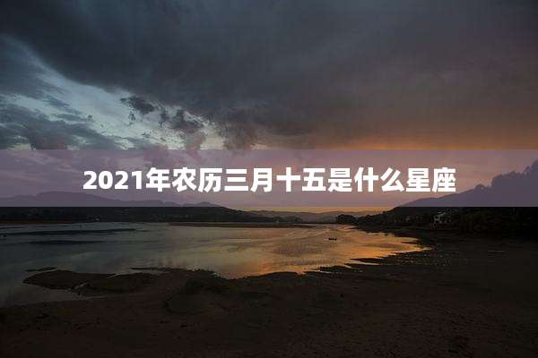 2021年农历三月十五是什么星座