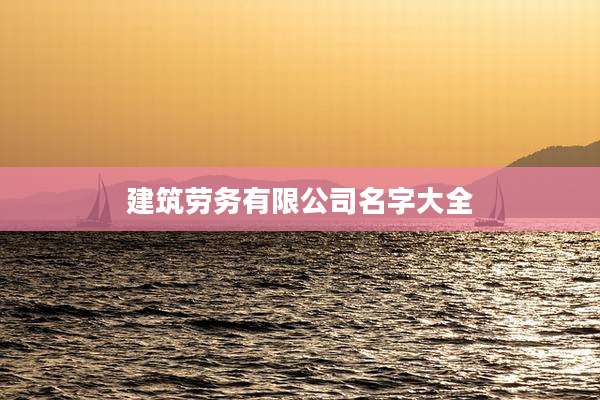 建筑劳务有限公司名字大全