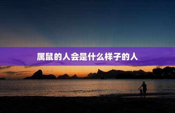 属鼠的人会是什么样子的人
