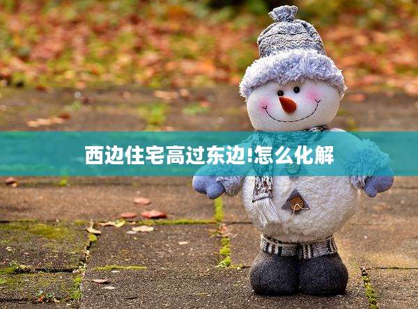 西边住宅高过东边!怎么化解