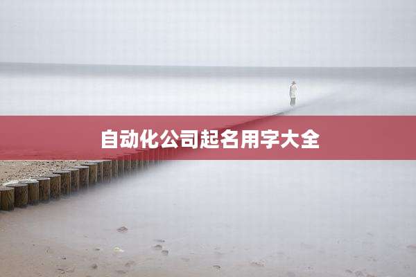 自动化公司起名用字大全