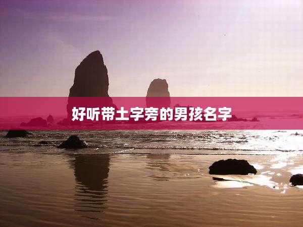 好听带土字旁的男孩名字