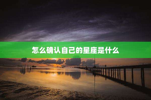 怎么确认自己的星座是什么