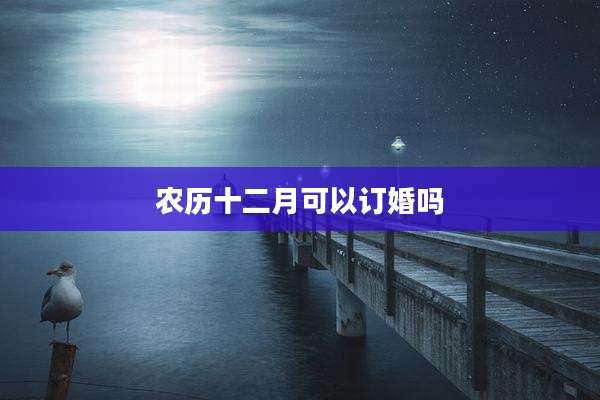 农历十二月可以订婚吗