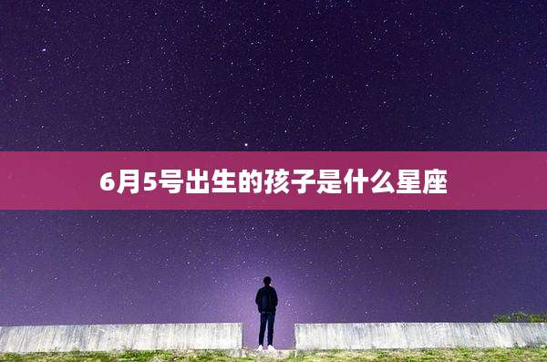 6月5号出生的孩子是什么星座