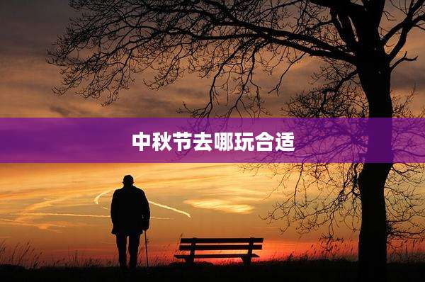 中秋节去哪玩合适