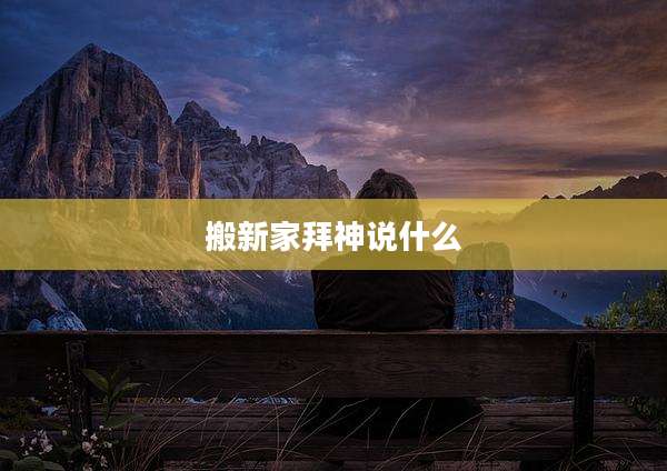 搬新家拜神说什么