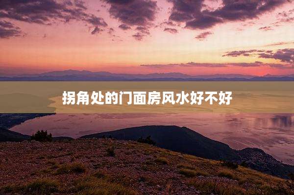拐角处的门面房风水好不好