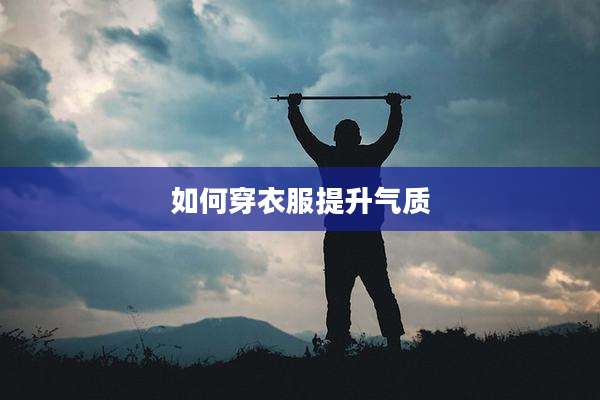 如何穿衣服提升气质