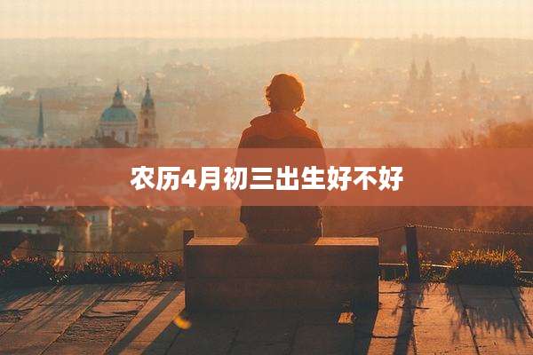 农历4月初三出生好不好