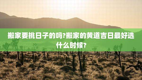 搬家要挑日子的吗?搬家的黄道吉日最好选什么时候?