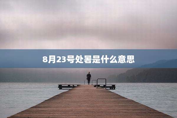 8月23号处暑是什么意思