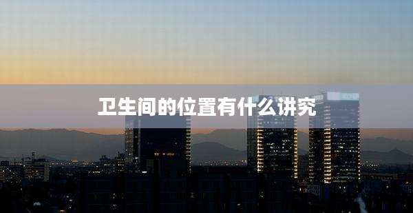卫生间的位置有什么讲究