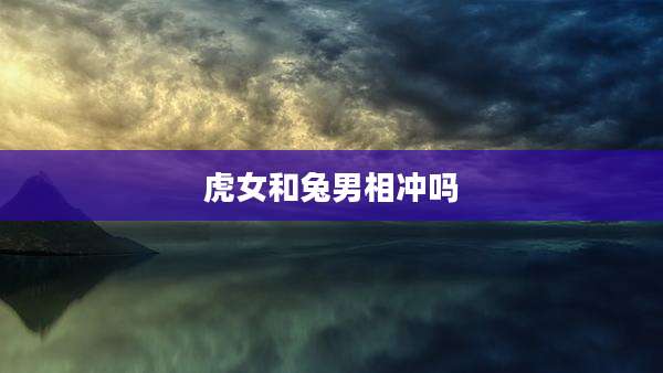 虎女和兔男相冲吗