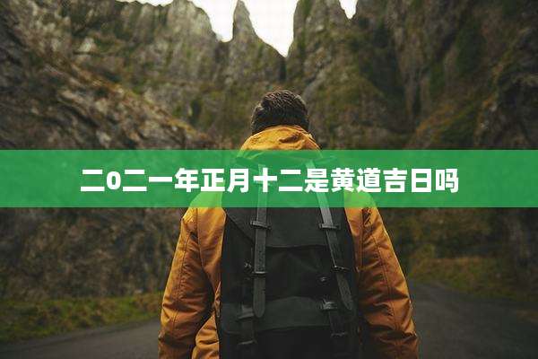 二0二一年正月十二是黄道吉日吗