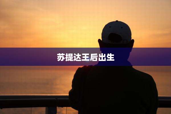 苏提达王后出生