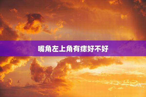 嘴角左上角有痣好不好