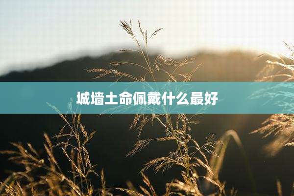 城墙土命佩戴什么最好