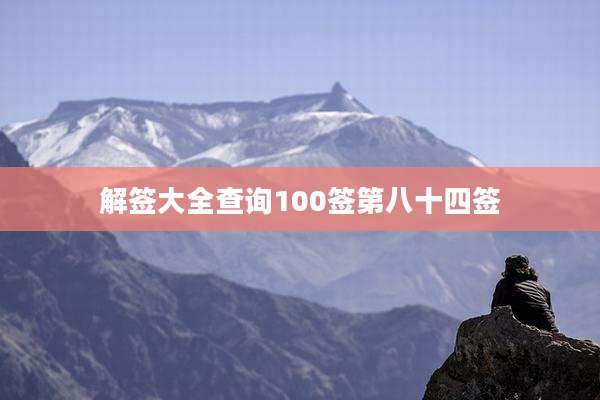 解签大全查询100签第八十四签