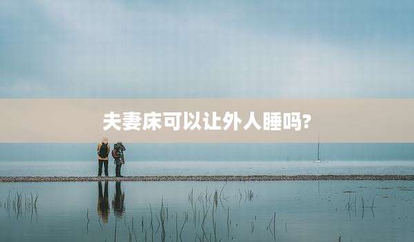 夫妻床可以让外人睡吗?