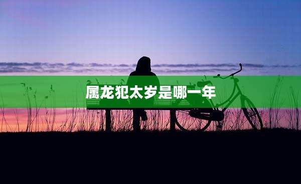 属龙犯太岁是哪一年
