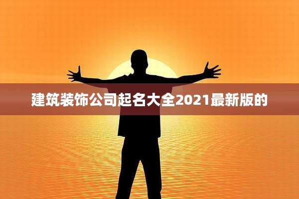 建筑装饰公司起名大全2021最新版的