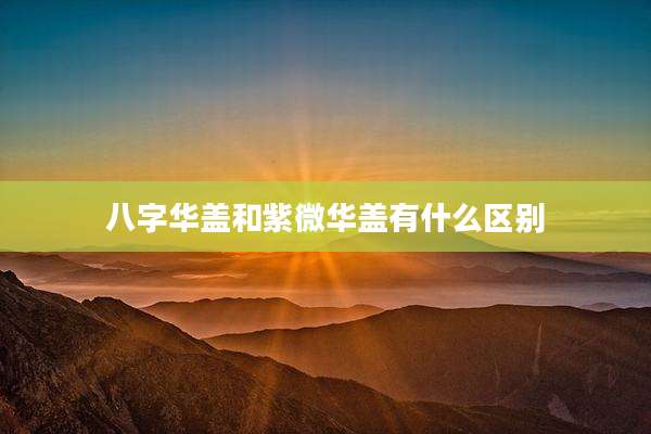 八字华盖和紫微华盖有什么区别