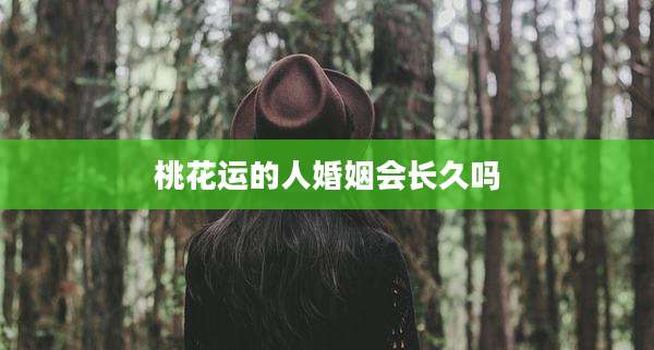 桃花运的人婚姻会长久吗