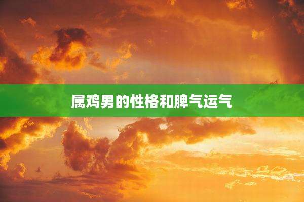 属鸡男的性格和脾气运气