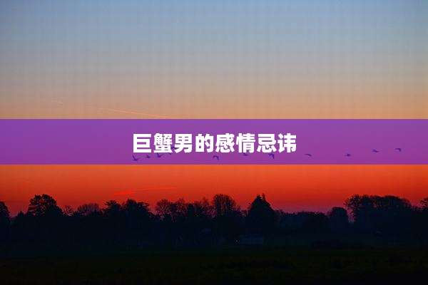 巨蟹男的感情忌讳