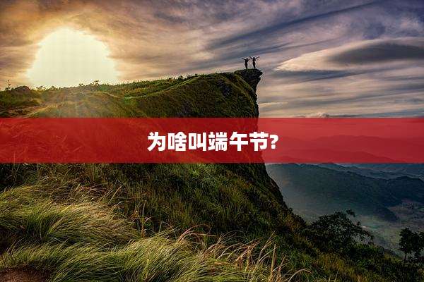 为啥叫端午节?