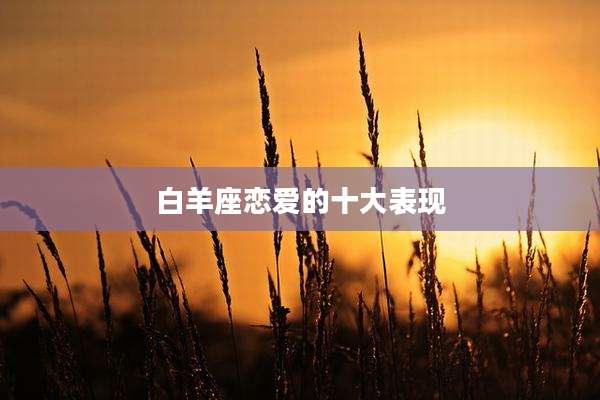 白羊座恋爱的十大表现