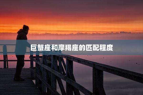 巨蟹座和摩羯座的匹配程度