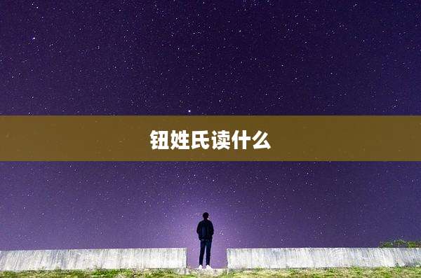 钮姓氏读什么