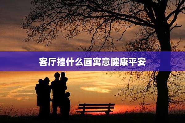 客厅挂什么画寓意健康平安