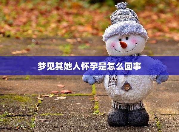 梦见其她人怀孕是怎么回事