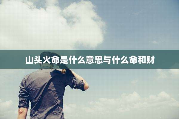 山头火命是什么意思与什么命和财