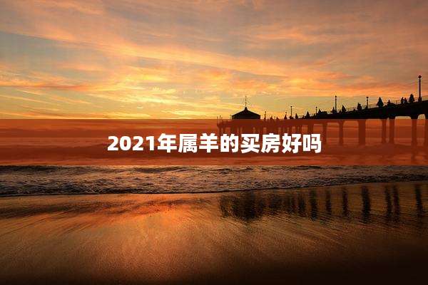 2021年属羊的买房好吗