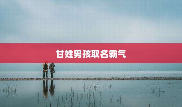 甘姓男孩取名霸气