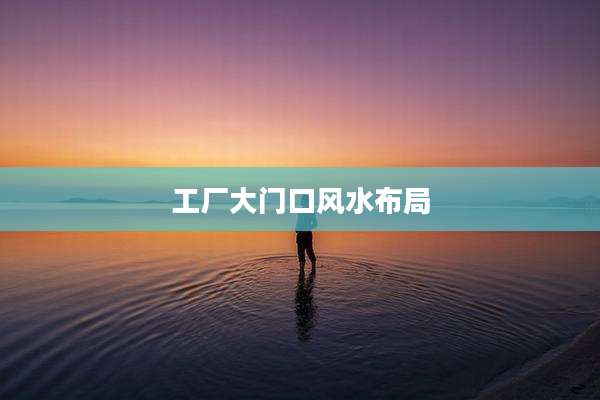 工厂大门口风水布局