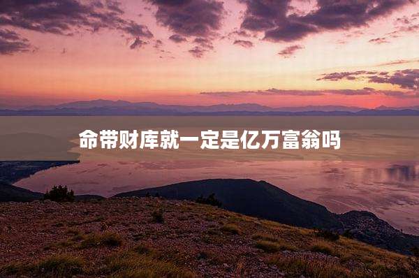 命带财库就一定是亿万富翁吗