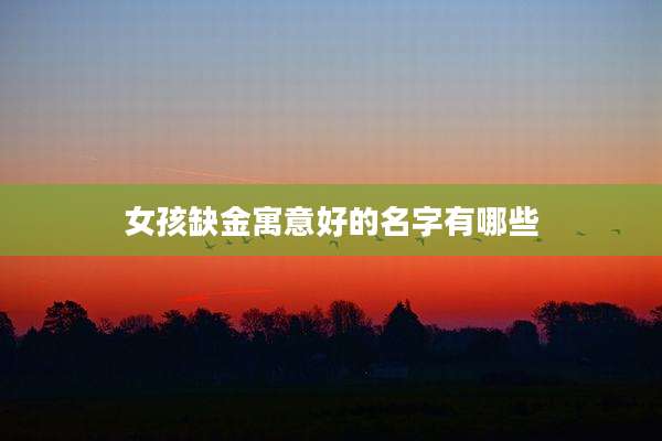 女孩缺金寓意好的名字有哪些