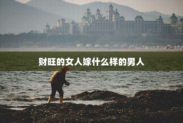 财旺的女人嫁什么样的男人
