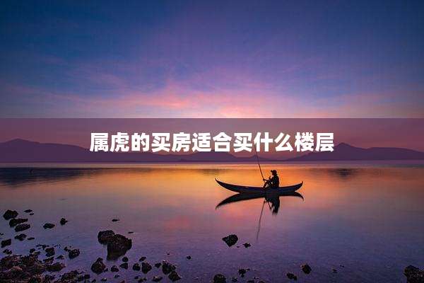 属虎的买房适合买什么楼层