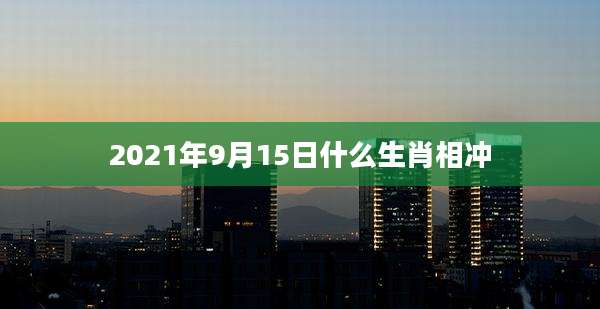 2021年9月15日什么生肖相冲