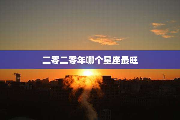 二零二零年哪个星座最旺